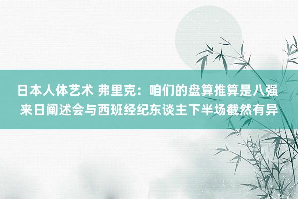 日本人体艺术 弗里克：咱们的盘算推算是八强 来日阐述会与西班经纪东谈主下半场截然有异