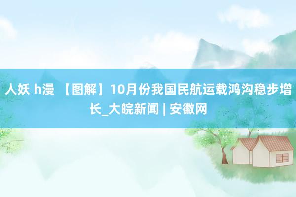 人妖 h漫 【图解】10月份我国民航运载鸿沟稳步增长_大皖新闻 | 安徽网