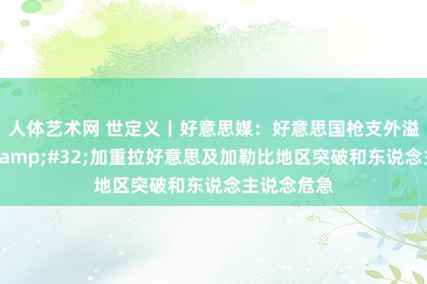 人体艺术网 世定义丨好意思媒：好意思国枪支外溢殃及隔邻&#32;加重拉好意思及加勒比地区突破和东说念主说念危急