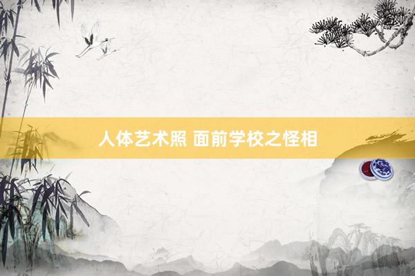 人体艺术照 面前学校之怪相