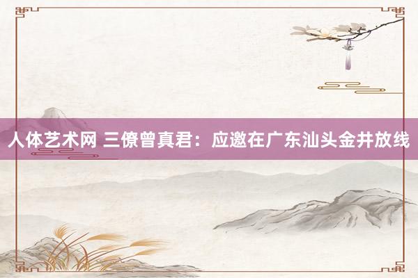 人体艺术网 三僚曾真君：应邀在广东汕头金井放线