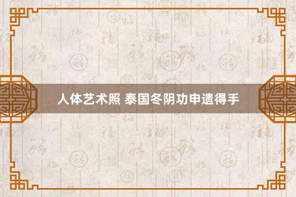 人体艺术照 泰国冬阴功申遗得手