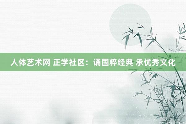 人体艺术网 正学社区：诵国粹经典 承优秀文化
