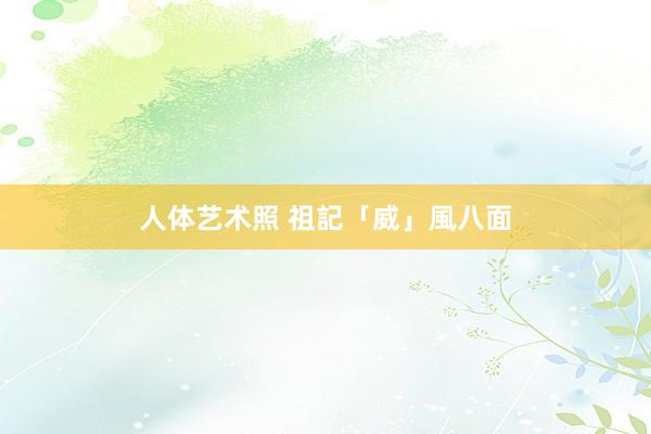 人体艺术照 祖記「威」風八面
