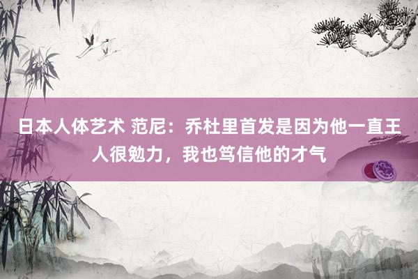 日本人体艺术 范尼：乔杜里首发是因为他一直王人很勉力，我也笃信他的才气