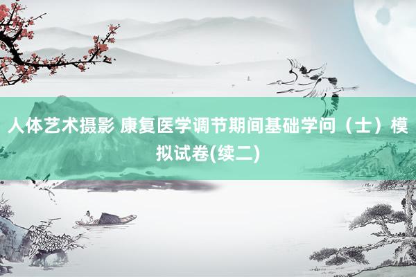 人体艺术摄影 康复医学调节期间基础学问（士）模拟试卷(续二)