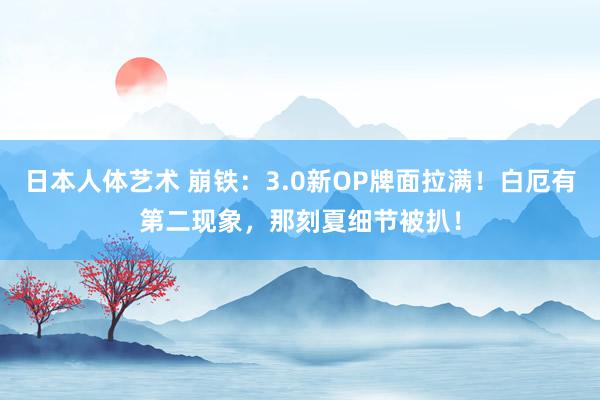 日本人体艺术 崩铁：3.0新OP牌面拉满！白厄有第二现象，那刻夏细节被扒！