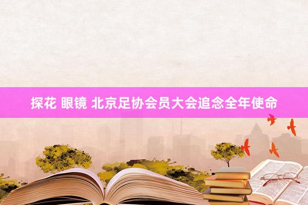 探花 眼镜 北京足协会员大会追念全年使命