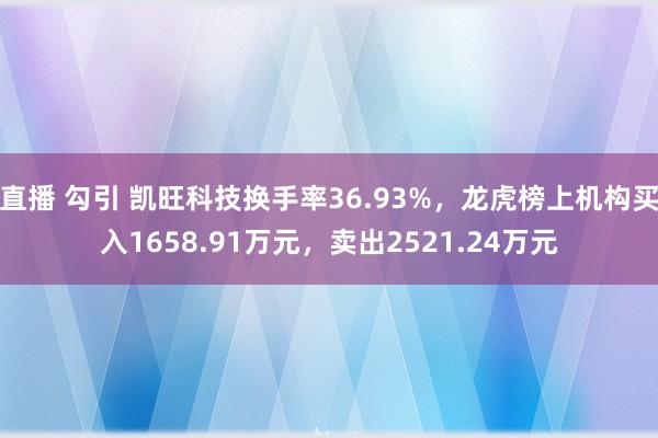 直播 勾引 凯旺科技换手率36.93%，龙虎榜上机构买入1658.91万元，卖出2521.24万元