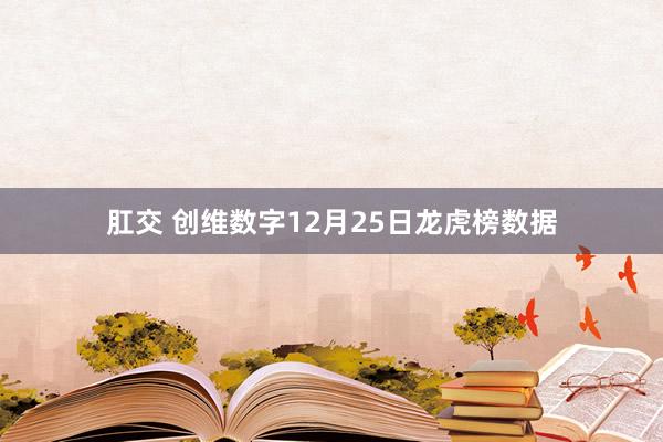 肛交 创维数字12月25日龙虎榜数据