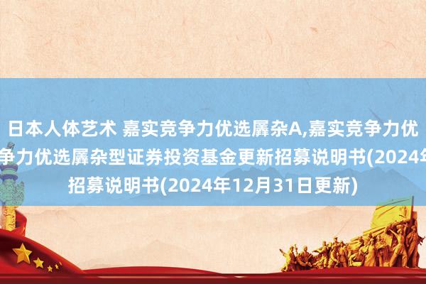 日本人体艺术 嘉实竞争力优选羼杂A，嘉实竞争力优选羼杂C: 嘉实竞争力优选羼杂型证券投资基金更新招募说明书(2024年12月31日更新)