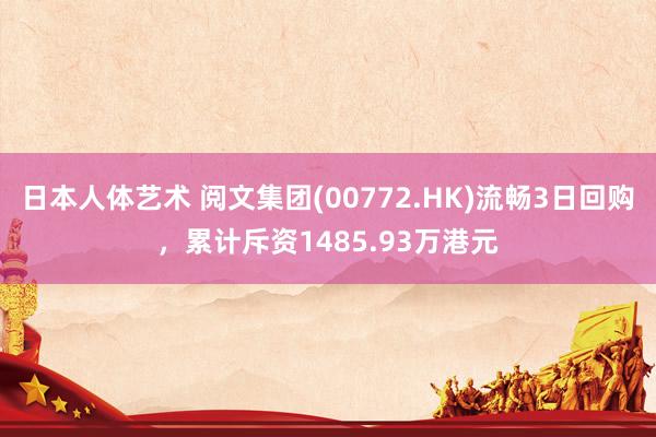 日本人体艺术 阅文集团(00772.HK)流畅3日回购，累计斥资1485.93万港元