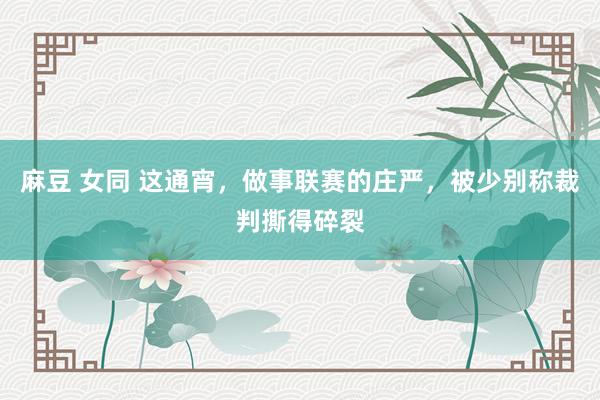 麻豆 女同 这通宵，做事联赛的庄严，被少别称裁判撕得碎裂