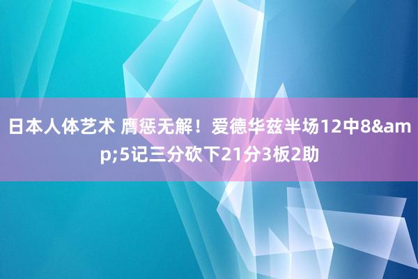 日本人体艺术 膺惩无解！爱德华兹半场12中8&5记三分砍下21分3板2助