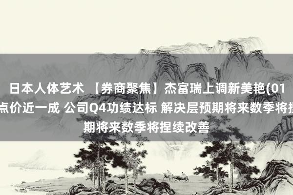 日本人体艺术 【券商聚焦】杰富瑞上调新美艳(01910)观点价近一成 公司Q4功绩达标 解决层预期将来数季将捏续改善