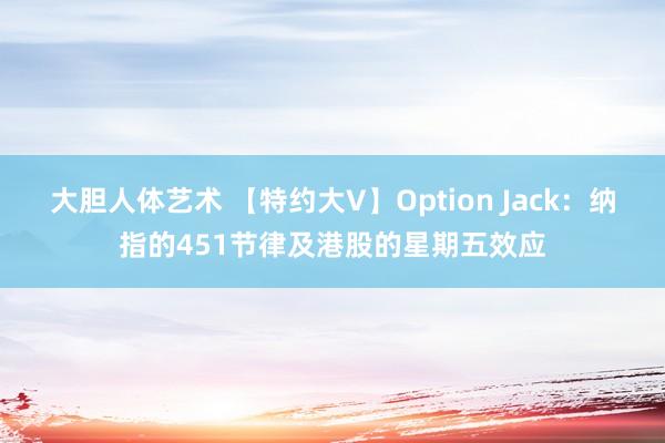 大胆人体艺术 【特约大V】Option Jack：纳指的451节律及港股的星期五效应