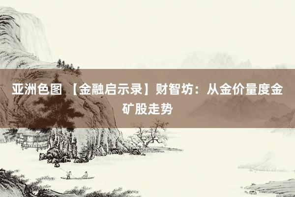 亚洲色图 【金融启示录】财智坊：从金价量度金矿股走势