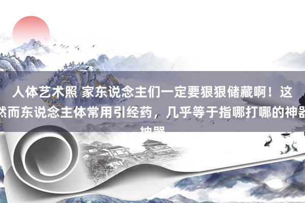 人体艺术照 家东说念主们一定要狠狠储藏啊！这然而东说念主体常用引经药，几乎等于指哪打哪的神器