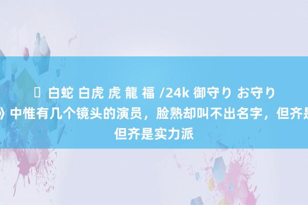 ✨白蛇 白虎 虎 龍 福 /24k 御守り お守り 《北上》中惟有几个镜头的演员，脸熟却叫不出名字，但齐是实力派