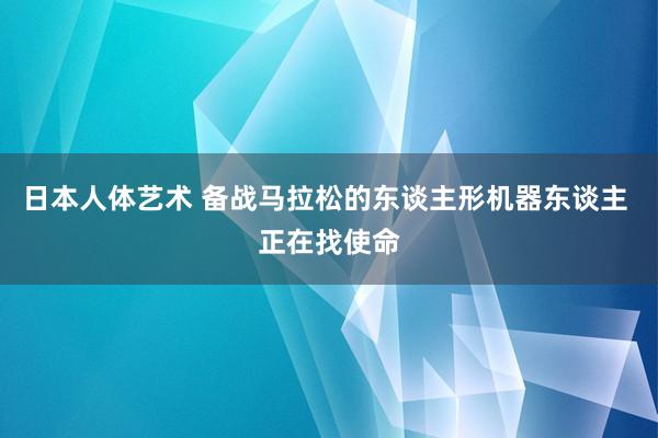 日本人体艺术 备战马拉松的东谈主形机器东谈主 正在找使命