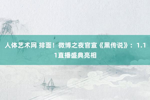 人体艺术网 排面！微博之夜官宣《黑传说》：1.11直播盛典亮相