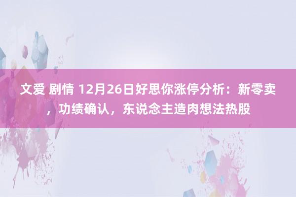 文爱 剧情 12月26日好思你涨停分析：新零卖，功绩确认，东说念主造肉想法热股