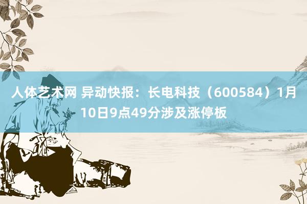 人体艺术网 异动快报：长电科技（600584）1月10日9点49分涉及涨停板