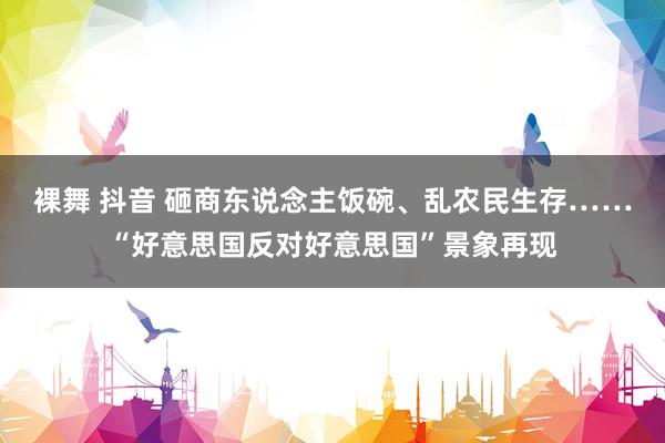 裸舞 抖音 砸商东说念主饭碗、乱农民生存……“好意思国反对好意思国”景象再现