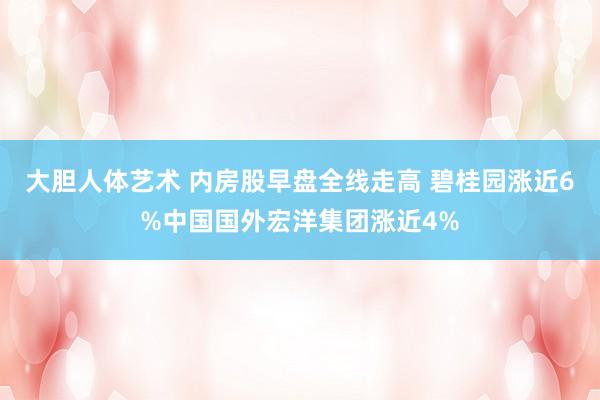 大胆人体艺术 内房股早盘全线走高 碧桂园涨近6%中国国外宏洋集团涨近4%