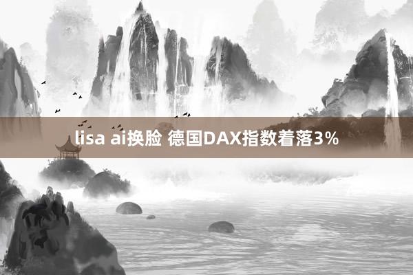 lisa ai换脸 德国DAX指数着落3%