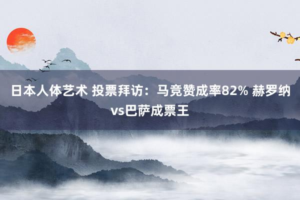 日本人体艺术 投票拜访：马竞赞成率82% 赫罗纳vs巴萨成票王