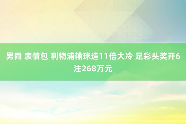 男同 表情包 利物浦输球造11倍大冷 足彩头奖开6注268万元