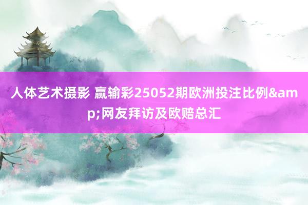 人体艺术摄影 赢输彩25052期欧洲投注比例&网友拜访及欧赔总汇