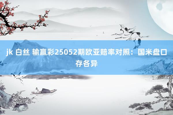 jk 白丝 输赢彩25052期欧亚赔率对照：国米盘口存各异
