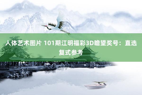 人体艺术图片 101期江明福彩3D瞻望奖号：直选复式参考