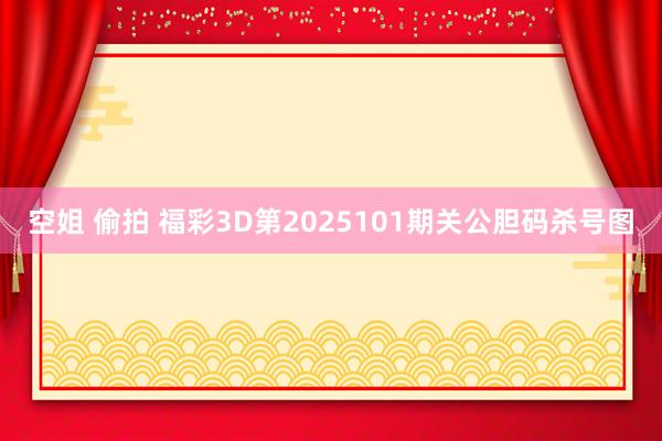 空姐 偷拍 福彩3D第2025101期关公胆码杀号图